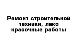 Ремонт строительной техники, лако-красочные работы